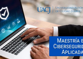 UACJ incorpora la maestría en Ciberseguridad Aplicada